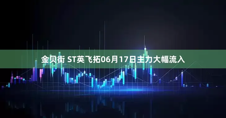 金贝街 ST英飞拓06月17日主力大幅流入