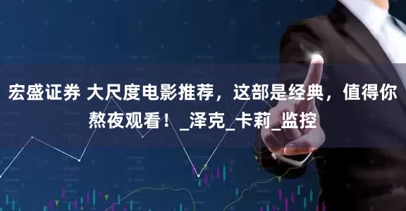 宏盛证券 大尺度电影推荐，这部是经典，值得你熬夜观看！_泽克_卡莉_监控
