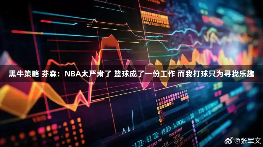 黑牛策略 芬森：NBA太严肃了 篮球成了一份工作 而我打球只为寻找乐趣