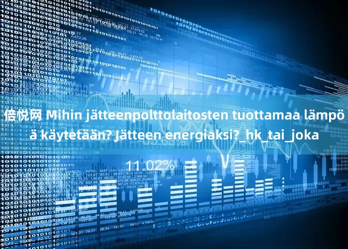 倍悦网 Mihin jätteenpolttolaitosten tuottamaa lämpöä käytetään? Jätteen energiaksi?_hk_tai_joka