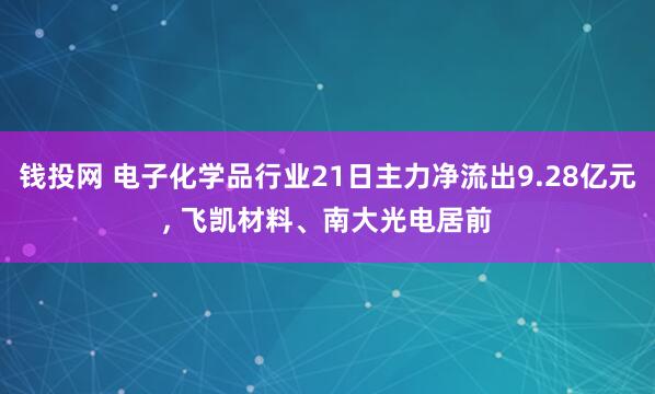 钱投网 电子化学品行业21日主力净流出9.28亿元, 飞凯材料、南大光电居前