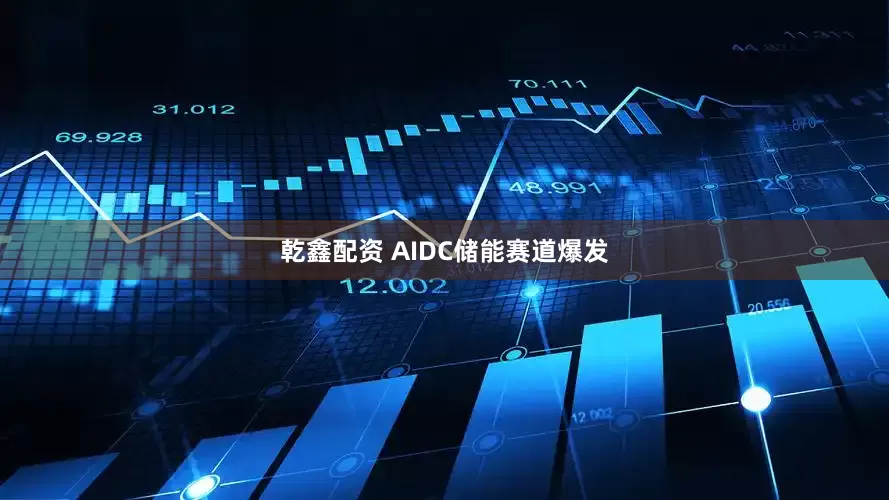 乾鑫配资 AIDC储能赛道爆发