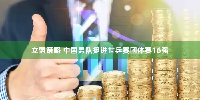 立盟策略 中国男队挺进世乒赛团体赛16强